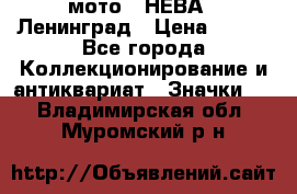 1.1) мото : НЕВА - Ленинград › Цена ­ 490 - Все города Коллекционирование и антиквариат » Значки   . Владимирская обл.,Муромский р-н